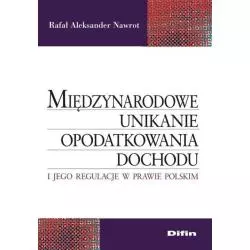 MIĘDZYNARODOWE UNIKANIE OPODATKOWANIA DOCHODU I JEGO REGULACJE W PRAWIE POLSKIM Rafał Aleksander Nawrot - Difin