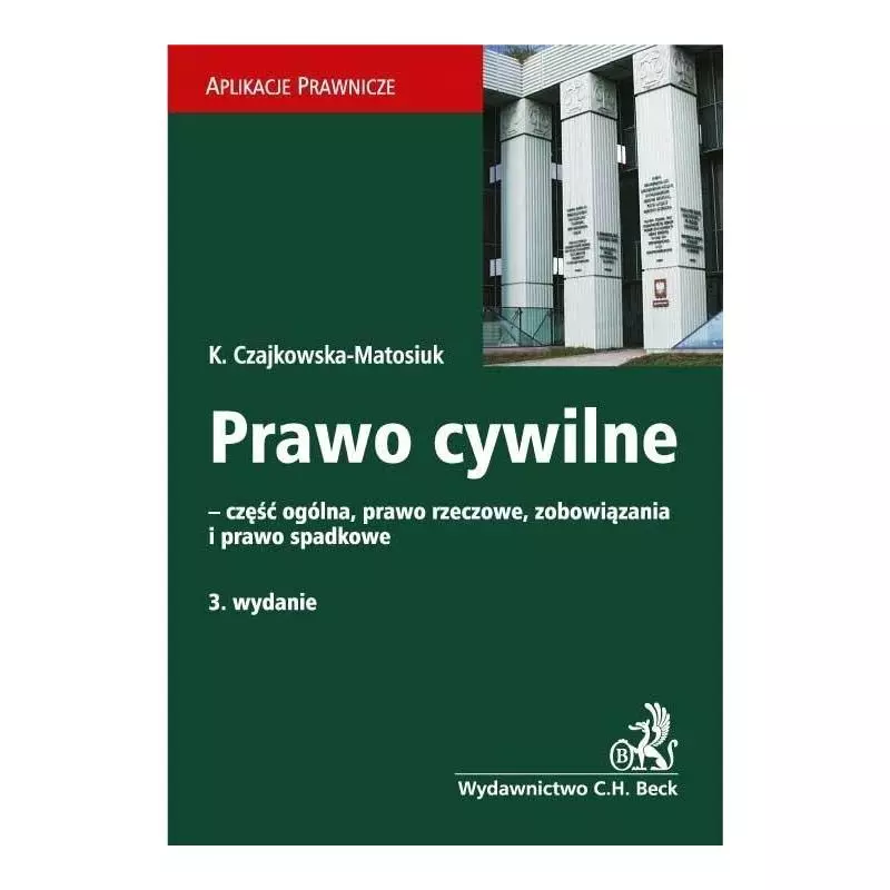 PRAWO CYWILNE - CZĘŚĆ OGÓLNA, PRAWO RZECZOWE, ZOBOWIĄZANIA I PRAWO SPADKOWE Katarzyna Czajkowska-Matosiuk - C.H. Beck