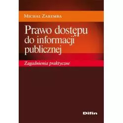 PRAWO DOSTĘPU DO INFORMACJI PUBLICZNEJ ZAGADNIENIA PRAKTYCZNE Michał Zaremba - Difin