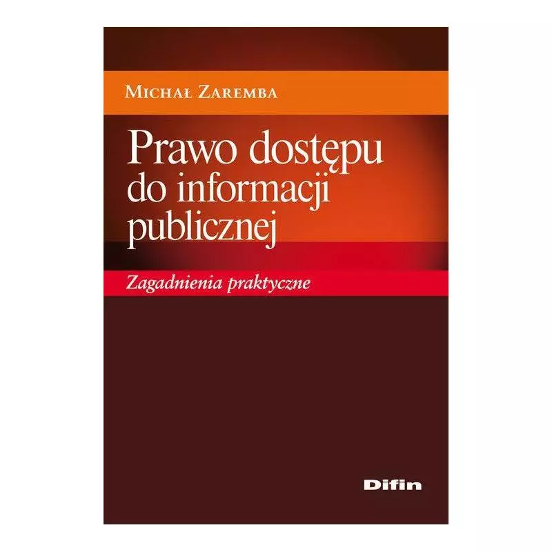 PRAWO DOSTĘPU DO INFORMACJI PUBLICZNEJ ZAGADNIENIA PRAKTYCZNE Michał Zaremba - Difin