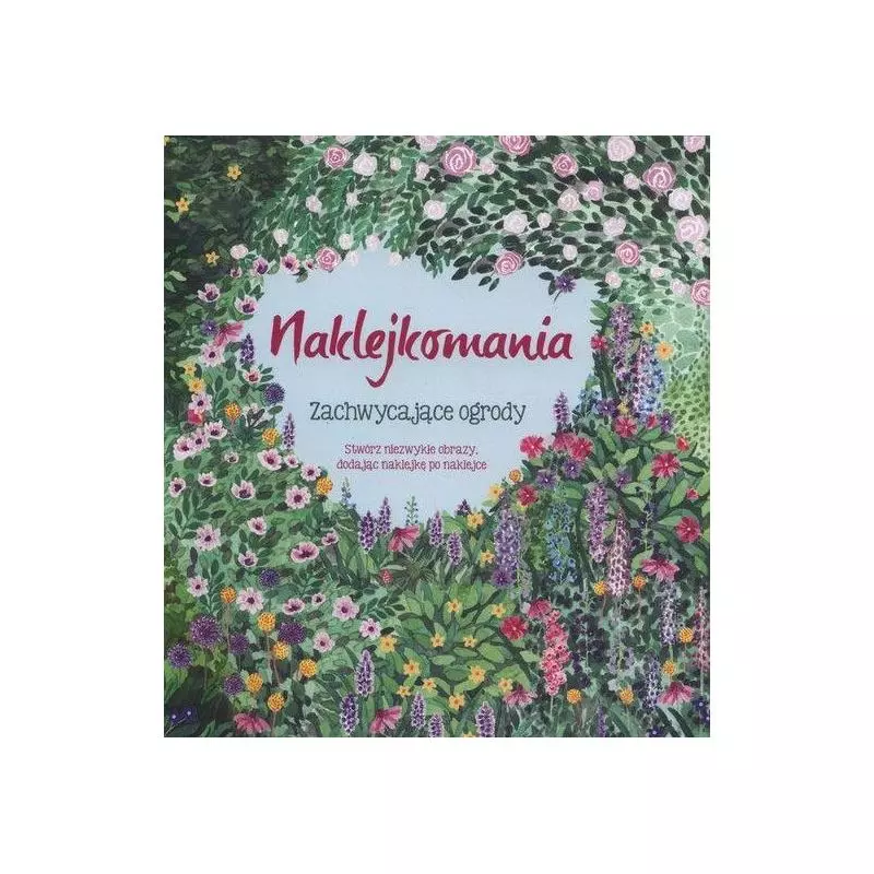NAKLEJKOMANIA ZACHWYCAJĄCE OGRODY STWÓRZ NIEZWYKŁE OBRAZY DODAJĄC NAKLEJKĘ PO NAKLEJCE - Olesiejuk NAKLEJKOMANIA ZACHWYCAJĄCE OGRODY STWÓRZ NIEZWYKŁE OBRAZY DODAJĄC NAKLEJKĘ PO NAKLEJCE - Olesiejuk