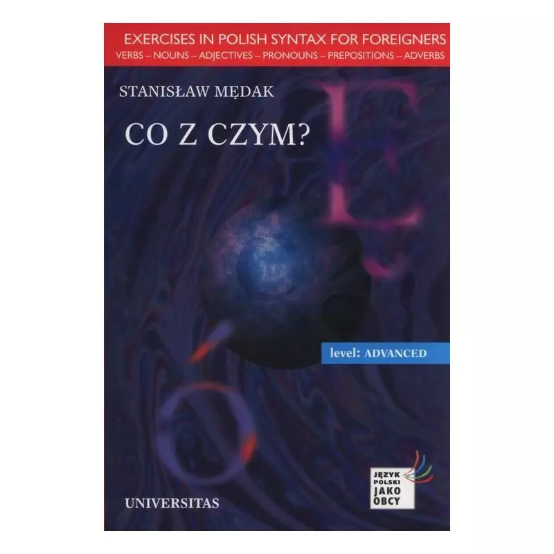 CO Z CZYM? LEVEL ADVANCED JĘZYK POLSKI DLA OBCOKRAJOWCÓW Stanisław Mędrak - Universitas