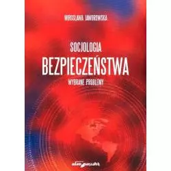 SOCJOLOGIA BEZPIECZEŃSTWA. WYBRANE PROBLEMY Mirosława Jaworowska - Adam Marszałek