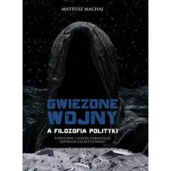 GWIEZDNE WOJNY A FILOZOFIA POLITYKI POWSTANIE I UPADEK PIERWSZEGO IMPERIUM GALAKTYCZNEGO Mateusz Machaj - Fijorr Publishing