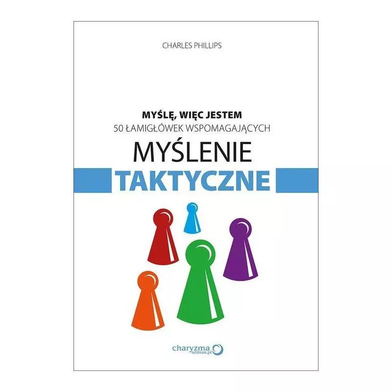 MYŚLENIE TAKTYCZNE MYŚLĘ WIĘC JESTEM 50 ŁAMIGŁÓWEK WSPOMAGAJĄCYCH Charles Phillips - Sensus