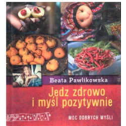 JEDZ ZDROWO I MYŚL POZYTYWNIE Beata Pawlikowska - Burda Książki