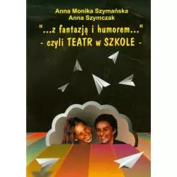 Z FANTAZJĄ I HUMOREM - CZYLI TEATR W SZKOLE Anna Monika Szymańska, Anna Szymczak - FOSZE