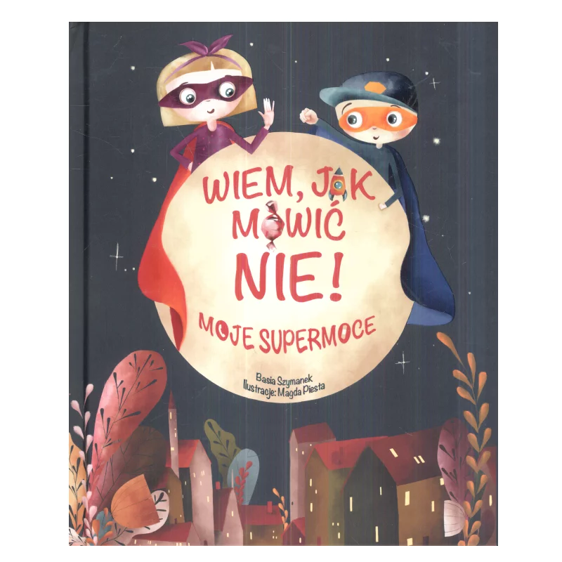 WIEM JAK MÓWIĆ NIE! MOJE SUPERMOCE Basia Szymanek 3+ - Olesiejuk WIEM JAK MÓWIĆ NIE! MOJE SUPERMOCE Basia Szymanek 3+ - Olesiejuk