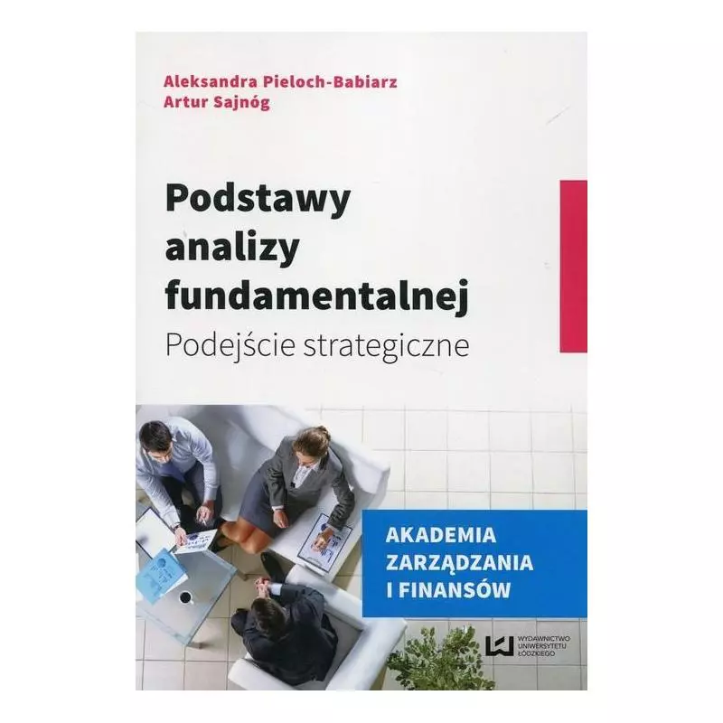 PODSTAWY ANALIZY FUNDAMENTALNEJ. AKADEMIA ZARZĄDZANIA I FINANSÓW Aleksandra Pieloch-Babiarz, Artur Sajnóg - Wydawnictwo U...