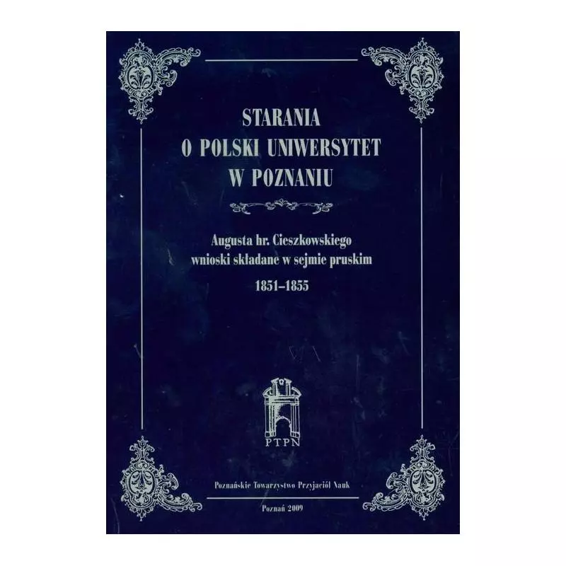 STARANIA O POLSKI UNIWERSYTET W POZNANIU AUGUSTA HR.CIESZKOWSKIEGO WNIOSKI SKŁADANE W SEJMIE PRUSKIM 1851-1855 - Poznańskie...