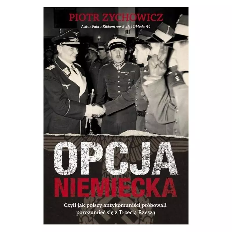 OPCJA NIEMIECKA CZYLI JAK POLSCY ANTYKOMUNIŚCI PRÓBOWALI POROZUMIEĆ SIĘ Z TRZECIĄ RZESZĄ Piotr Zychowicz - Rebis