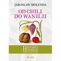 OD CHILI DO WANILII HISTORIA ROŚLIN APETYCZNYCH Jarosław Molenda - Bellona