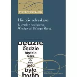 HISTORIE ODZYSKANE LITERACKIE DZIEDZICTWO WROCŁAWIA I DOLNEGO ŚLĄSKA Wojciech Browarny - Wydawnictwo Uniwersytetu Wrocław...