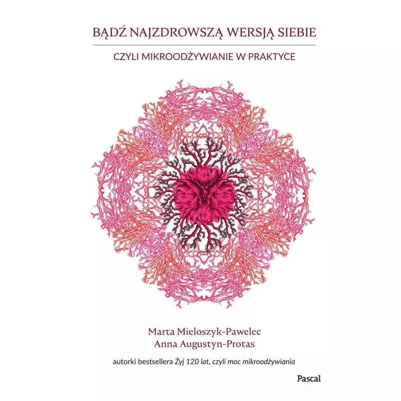 BĄDŹ NAJZDROWSZĄ WERSJĄ SIEBIE, CZYLI MIKROODŻYWIANIE W PRAKTYCE Marta Mieloszyk-Pawelec, Anna Augustyn-Protas - Pascal