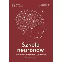 SZKOŁA NEURONÓW. O NASTOLATKACH, KOMPROMISACH I WYCHOWANIU Marek Kaczmarzyk - Dobra Literatura