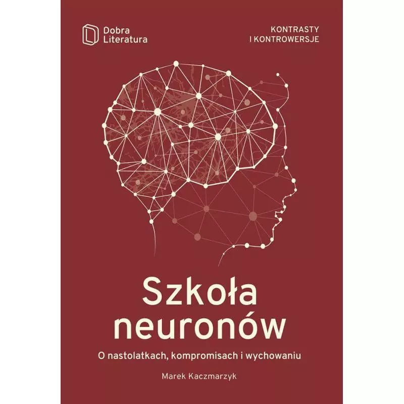 SZKOŁA NEURONÓW. O NASTOLATKACH, KOMPROMISACH I WYCHOWANIU Marek Kaczmarzyk - Dobra Literatura