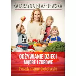ODŻYWIANIE DZIECI MĄDRE I ZDROWE PORADY MAMY-DIETETYCZKI Katarzyna Błażejewska - Buchmann
