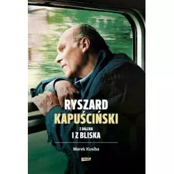 RYSZARD KAPUŚCIŃSKI Z DALEKA I Z BLISKA Marek Kusiba - Znak