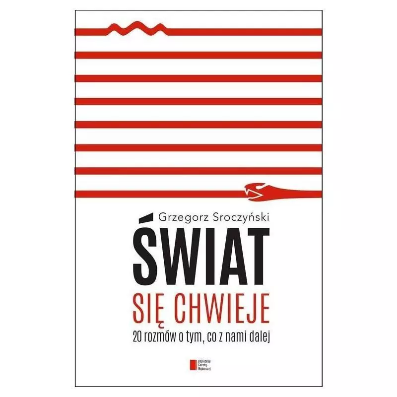 ŚWIAT SIĘ CHWIEJE. 20 ROZMÓW O TYM, CO Z NAMI DALEJ Grzegorz Sroczyński - Agora