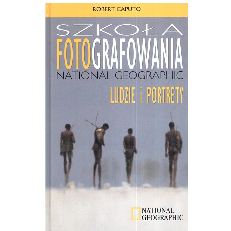 SZKOŁA FOTOGRAFOWANIA NATIONAL GEOGRAPHIC LUDZIE I PORTRETY Robert Caputo - National Geographic