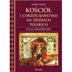 KOŚCIÓŁ I CHRZEŚCIJAŃSTWO NA ZIEMIACH POLSKICH ATLAS HISTORYCZNY Marek Gędek - Bellona