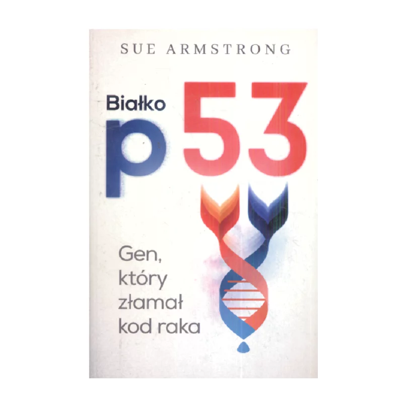 BIAŁKO P53 GEN KTÓRY ZŁAMAŁ KOD RAKA Sue Armstrong - Kurhaus Publishing