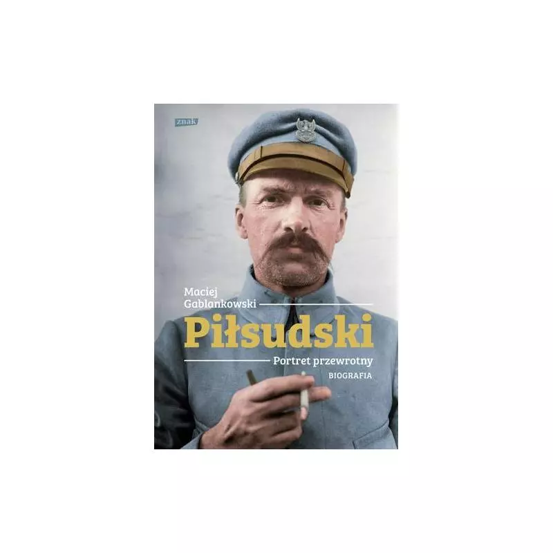 PIŁSUDSKI. PORTRET PRZEWROTNY BIOGRAFIA Maciej Gablankowski - Znak