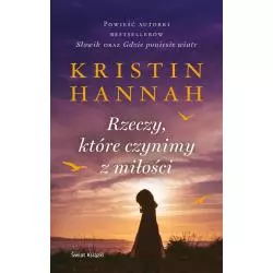 RZECZY KTÓRE CZYNIMY Z MIŁOŚCI Kristin Hannah - Świat Książki