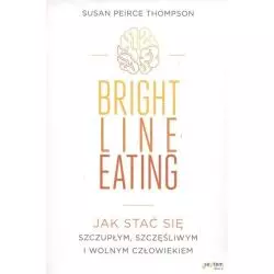 BRIGHT LINE EATING JAK STAĆ SIĘ SZCZUPŁYM SZCZĘŚLIWYM I WOLNYM CZŁOWIEKIEM Susan Peirce Thompson - Septem