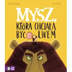 MYSZ, KTÓRA CHCIAŁA BYĆ LWEM Rachel Bright, Jim Field 4+ - Zielona Sowa