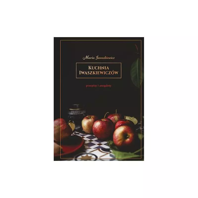 KUCHNIA IWASZKIEWICZÓW PRZEPISY I ANEGDOTY Maria Iwaszkiewicz - Znak Literanova