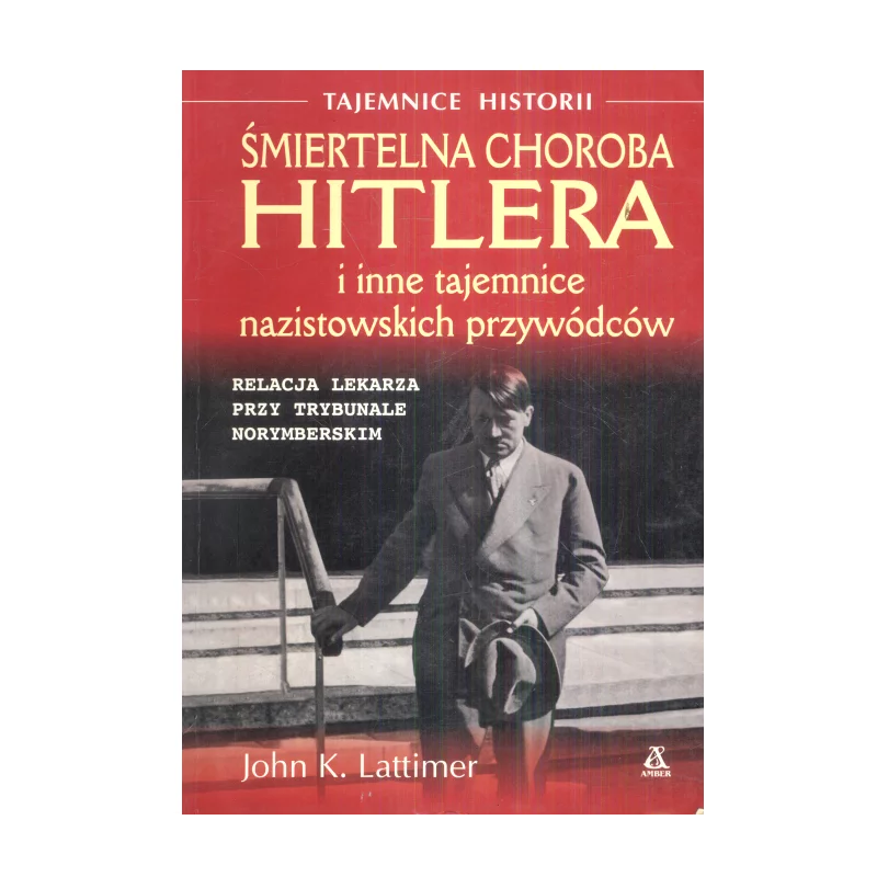 ŚMIERTELNA CHOROBA HITLERA I INNE TAJEMNICE NAZISTOWSKICH PRZYWÓDCÓW John K. Lattimer - Amber