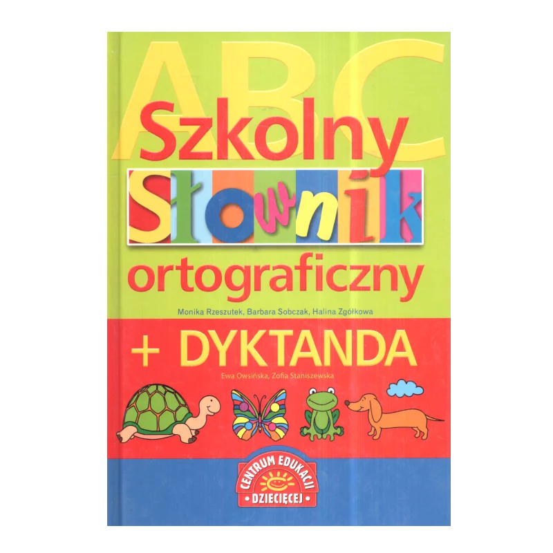 SZKOLNY SŁOWNIK ORTOGRAFICZNY + DYKTANDA Barbara Bobczyk Halina Zgółkowa Monika Rzeszutek - Centrum Edukacji Dziecięcej