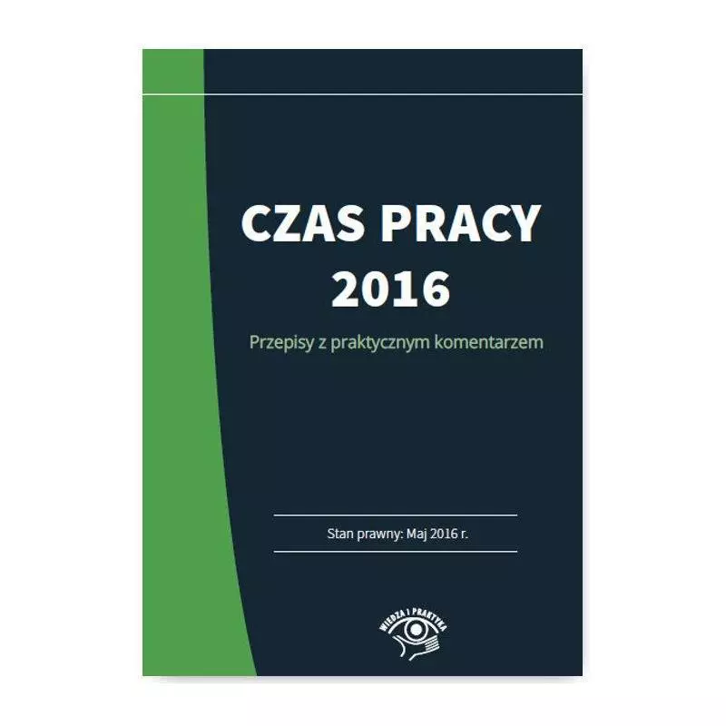 CZAS PRACY 2016 PRZEPISY Z PRAKTYCZNYM KOMENTARZEM Joanna Kaleta - Wiedza i Praktyka