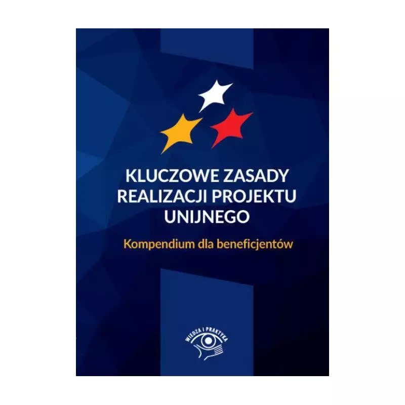 KLUCZOWE ZASADY REALIZACJI PROJEKTU UNIJNEGO KOMPENDIUM DLA BENEFICJENTÓW Iwona Jeleń - Wiedza i Praktyka