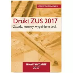 DRUKI ZUS 2017 VADEMECUM PŁATNIKA ZASADY, KOREKTY, WYPEŁNIONE DRUKI - Wiedza i Praktyka