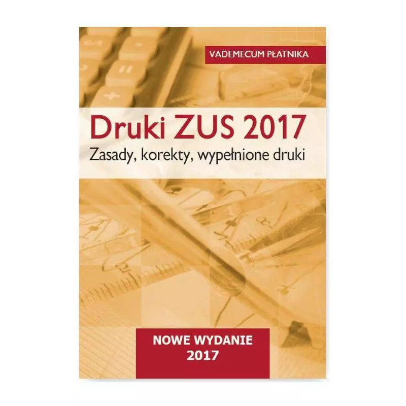 DRUKI ZUS 2017 VADEMECUM PŁATNIKA ZASADY, KOREKTY, WYPEŁNIONE DRUKI - Wiedza i Praktyka
