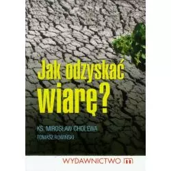 JAK ODZYSKAĆ WIARĘ ? Tomasz Rowiński, Mirosław Cholewa - Wydawnictwo M