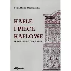 KAFLE I PIECE KAFLOWE W TORUNIU XIV-XX WIEK Beata Bielec-Maciejewska - Adam Marszałek