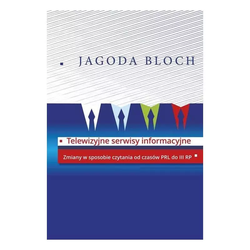 TELEWIZYJNE SERWISY INFORMACYJNE ZMIANY W SPOSOBIE CZYTANIA OD CZASÓW PRL DO III RP Jagoda Bloch - Aspra