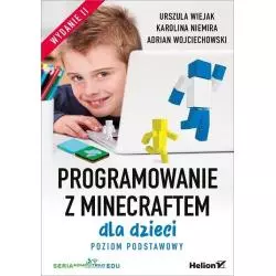 PROGRAMOWANIE Z MINECRAFTEM DLA DZIECI POZIOM PODSTAWOWY Urszula Wiejak, Karolina Niemira, Adrian Wojciechowski - Helion