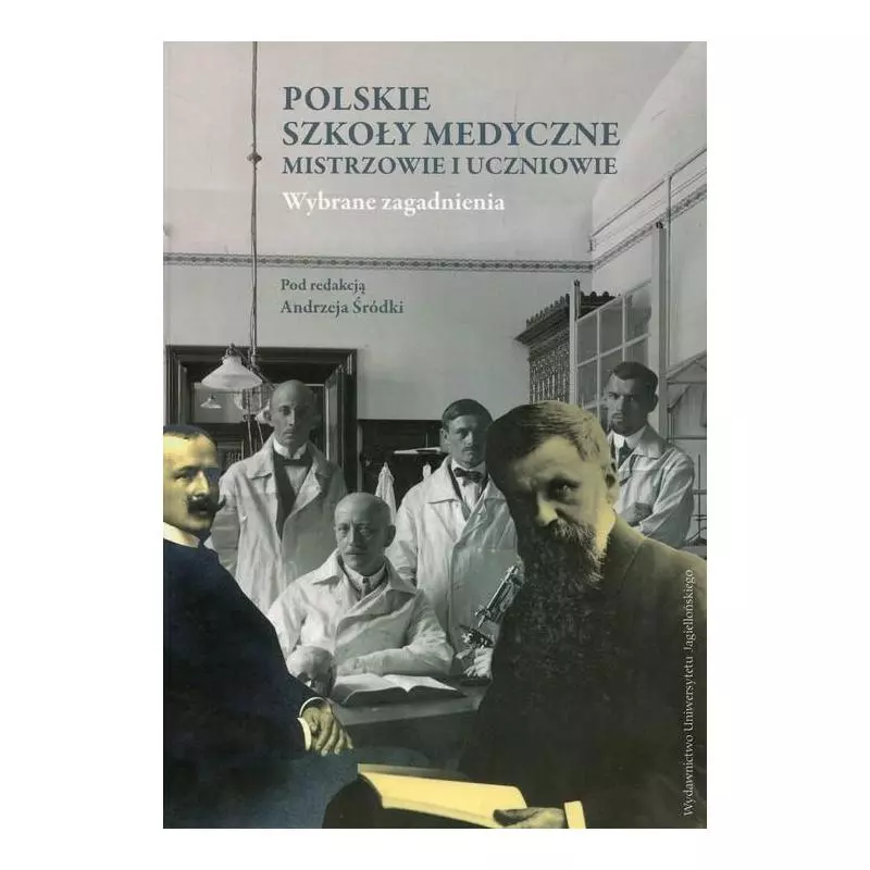 POLSKIE SZKOŁY MEDYCZNE MISTRZOWIE I UCZNIOWIE Andrzej Śródka - Wydawnictwo Uniwersytetu Jagiellońskiego POLSKIE SZKOŁY MEDYCZNE MISTRZOWIE I UCZNIOWIE Andrzej Śródka - Wydawnictwo Uniwersytetu Jagiellońskiego