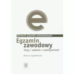 EGZAMIN ZAWODOWY MECHANIK POJAZDÓW SAMOCHODOWYCH. TESTY I ZADANIA Z ROZWIĄZANIAMI Mariusz Szymańczak - WSiP