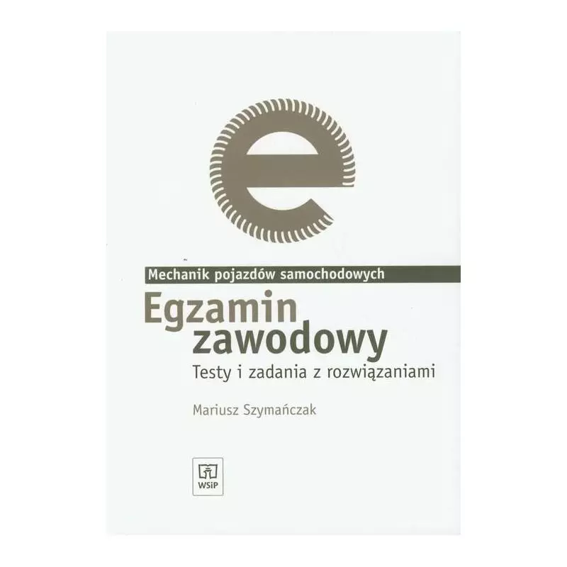 EGZAMIN ZAWODOWY MECHANIK POJAZDÓW SAMOCHODOWYCH. TESTY I ZADANIA Z ROZWIĄZANIAMI Mariusz Szymańczak - WSiP