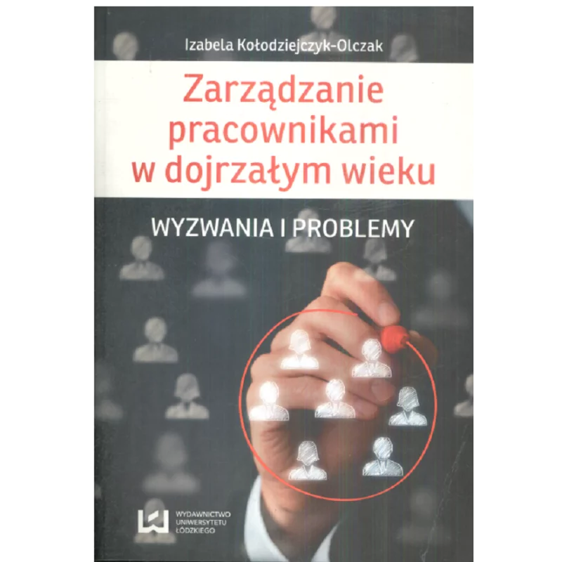 ZARZĄDZANIE PRACOWNIKAMI W DOJRZAŁYM WIEKU WYZWANIA I PROBLEMY Izabela Kołodziejczyk-Olczak - Wydawnictwo Uniwersytetu Ł�...