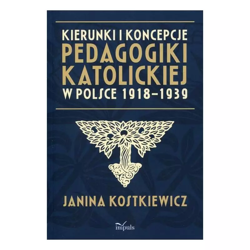 KIERUNKI I KONCEPCJE PEDAGOGIKI KATOLICKIEJ W POLSCE 1918-1939 Janina Kostkiewicz - Impuls