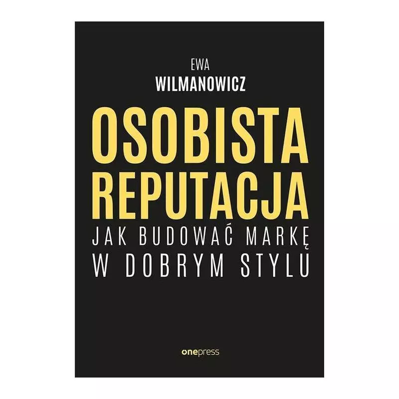 OSOBISTA REPUTACJA JAK BUDOWAĆ MARKĘ W DOBRYM STYLU Ewa Wilmanowicz - One Press