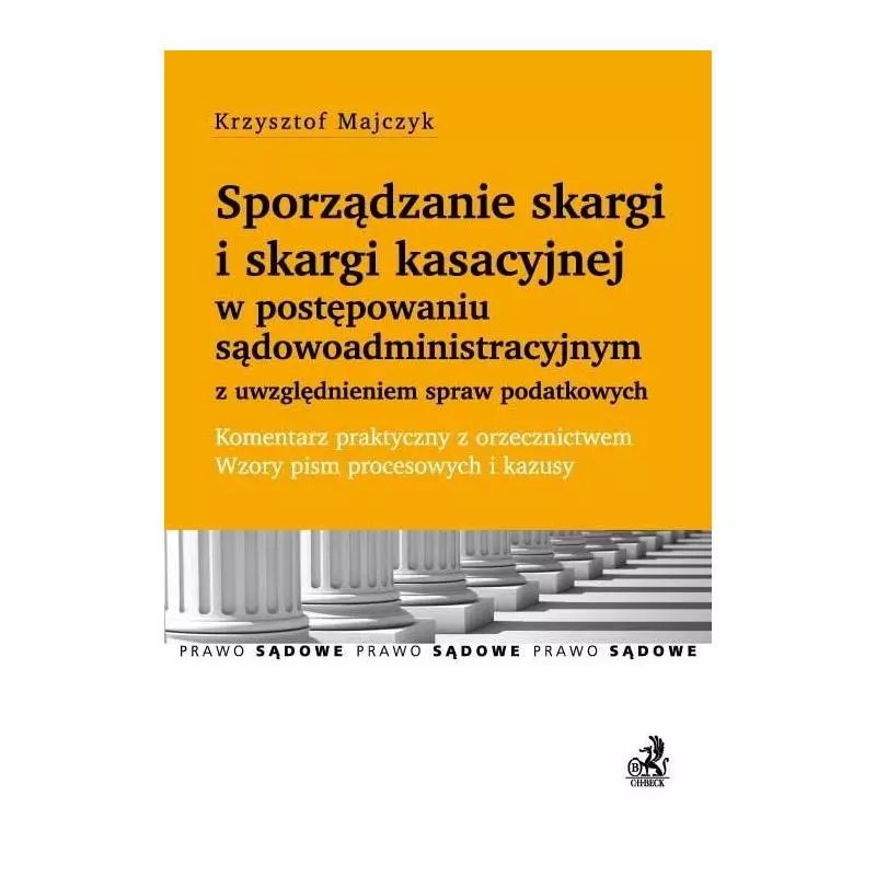 SPORZĄDZANIE SKARGI I SKARGI KASACYJNEJ W POSTĘPOWANIU SĄDOWOADMINISTRACYJNYM Krzysztof Majczyk - C.H. Beck
