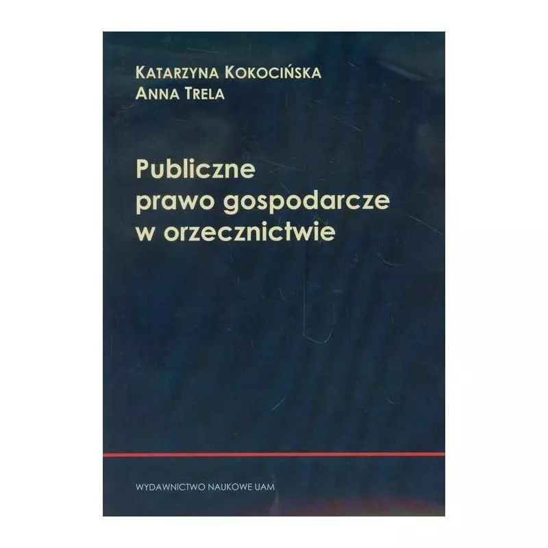 PUBLICZNE PRAWO GOSPODARCZE W ORZECZNICTWIE Anna Trela, Katarzyna Kokocińska - Wydawnictwo Naukowe UAM