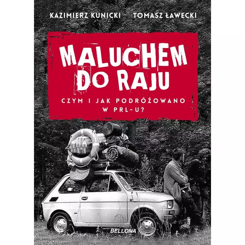 MALUCHEM DO RAJU CZYM I JAK PODRÓŻOWANO W PRL-U? Kazimierz Kunicki, Tomasz Ławecki - Bellona